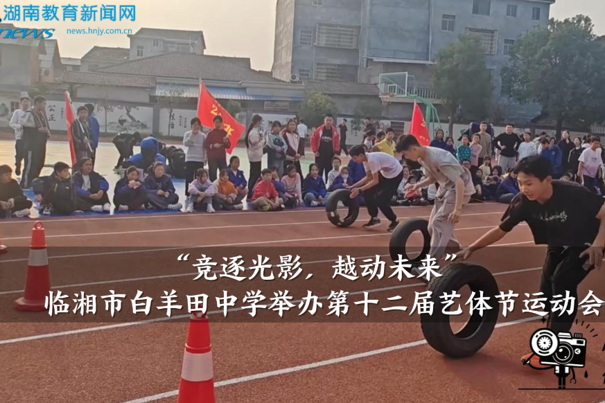 【临湘站】白羊田中学：举办“竞逐光影，越动未来”第十二届艺体节运动会（小记者 刘子晴 指导教师 何军 刘成霞）