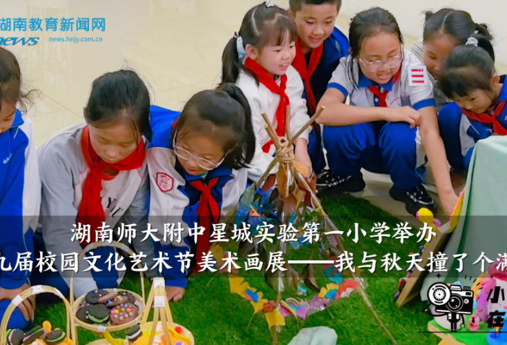 【望城区站】湖南师大附中星城实验第一小学举办第九届校园文化艺术节美术画展（小记者 周玥辰 指导教师 陈瑶 陈思）