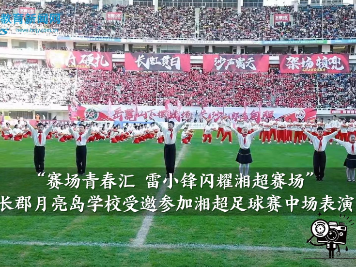 【望城区站】“赛场青春汇 雷小锋闪耀湘超赛场”长郡月亮岛学校受邀参加湘超足球赛中场表演（小记者 朱冰妍 指导教师 谢婷）
