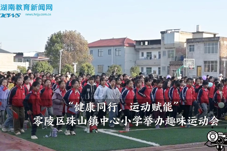 【零陵区站】珠山镇中心小学举办“健康同行，运动赋能”趣味运动会（小记者 蒋晨曦 指导教师 唐一范 王慧玲）