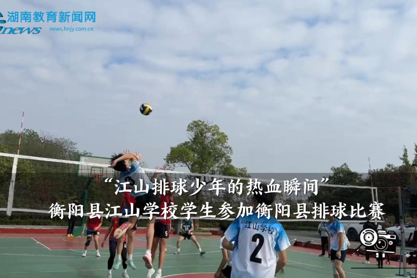 【衡阳县站】“江山排球少年的热血瞬间”江山学校学生参加衡阳县排球比赛（小记者 钟馨 指导教师 颜仲男）