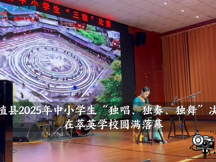【桑植站】桑植县2025年中小学生“独唱、独奏、独舞”决赛在萃英学校圆满落幕（小记者 黄依晨 指导教师 向敏）