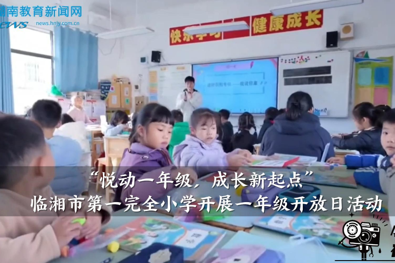 【临湘站】“悦动一年级，成长新起点”临湘市第一完全小学开展一年级开放日活动（小记者 王辰玥 指导教师 李静文 李辉）