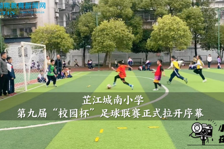 【芷江站】城南小学第九届“校园杯”足球联赛正式拉开序幕（小记者 陈钰涵 指导教师 向昌文 杨晨）