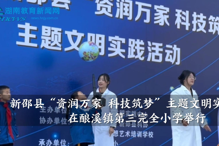 【新邵站】新邵县“资润万家 科技筑梦”主题文明实践活动在酿溪镇第三完全小学举行（小记者 肖小瑜 指导教师 刘莹 谢娟）