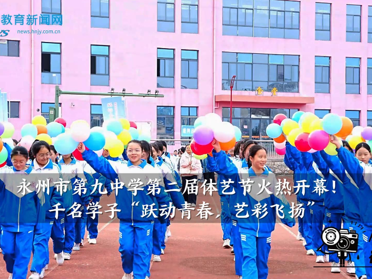 【零陵区站】永州市第九中学：第二届体艺节火热开幕！千名学子“跃动青春，艺彩飞扬”（小记者 龚怡霖 指导教师 蒋玉红 付亚玲）
