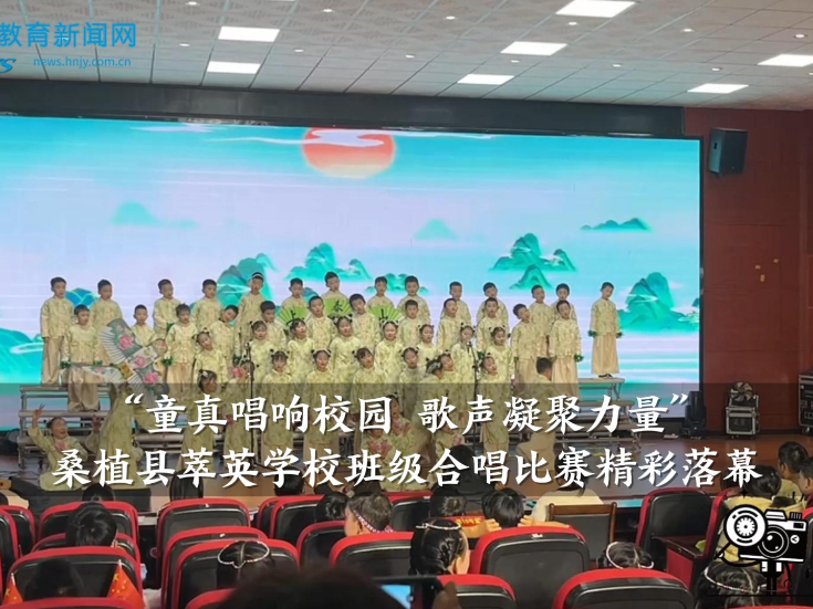 【桑植站】童真唱响校园 歌声凝聚力量——萃英学校班级合唱比赛精彩落幕（小记者 尚嘉妍 指导教师 向敏）