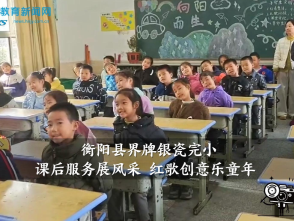 【衡阳县站】界牌银瓷完小：课后服务展风采 红歌创意乐童年