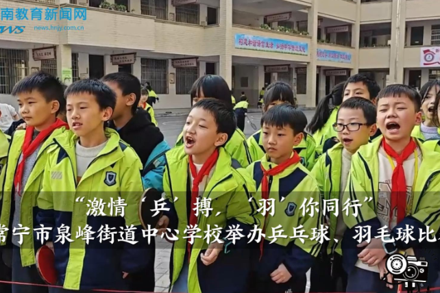 【常宁站】“激情‘乒’搏，‘羽’你同行”泉峰街道中心学校举办乒乓球、羽毛球比赛