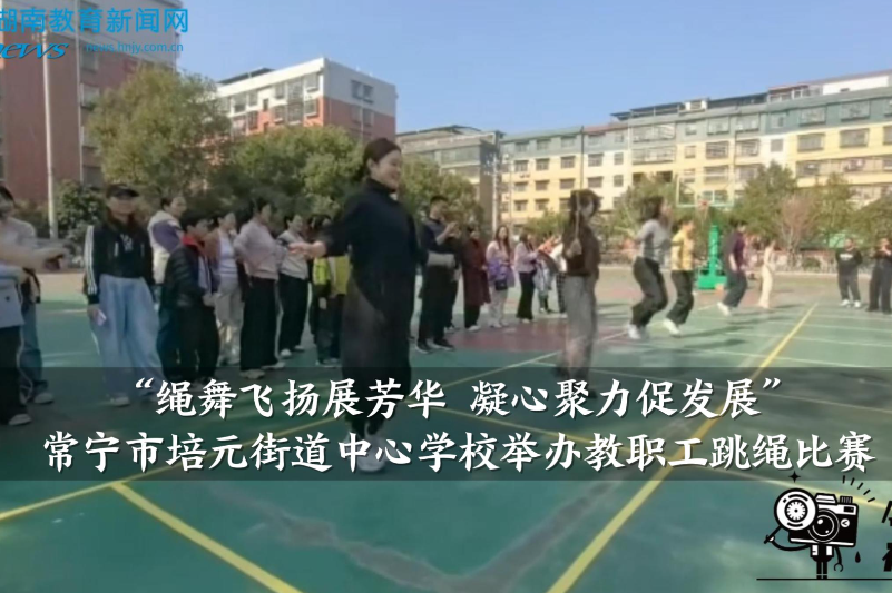 【常宁站】培元街道中心学校举办“绳舞飞扬展芳华 凝心聚力促发展”教职工跳绳比赛（小记者 易家欢 指导教师 朱艳萍 王兰）