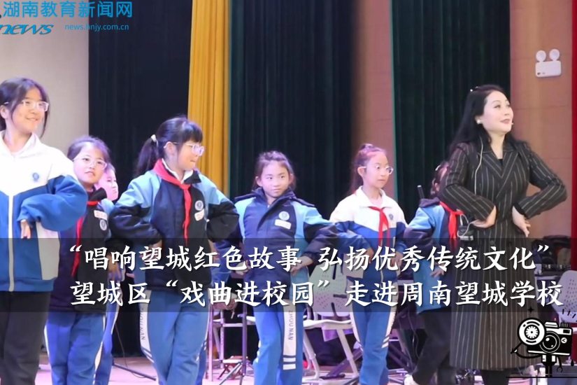 【望城区站】“唱响望城红色故事 弘扬优秀传统文化”——望城区“戏曲进校园”走进周南望城学校（小记者 张笑笑 指导教师 吴望宁）