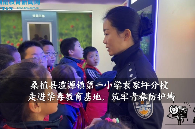 【桑植站】澧源镇第一小学袁家坪分校：走进禁毒教育基地，筑牢青春防护墙（小记者 谢安琪 指导教师 顾瑞）