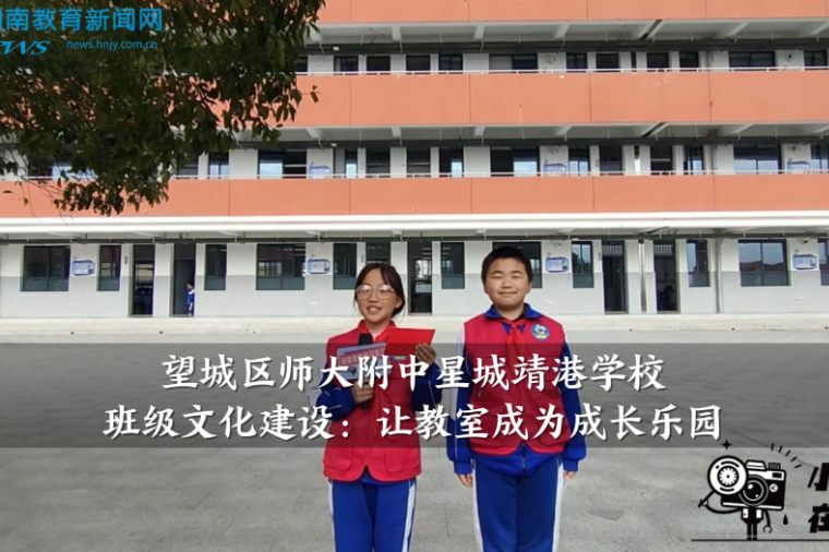 【望城区站】师大附中星城靖港学校班级文化建设：让教室成为成长乐园（小记者 杨逸帆 虢雨婷 指导教师 李胜义）