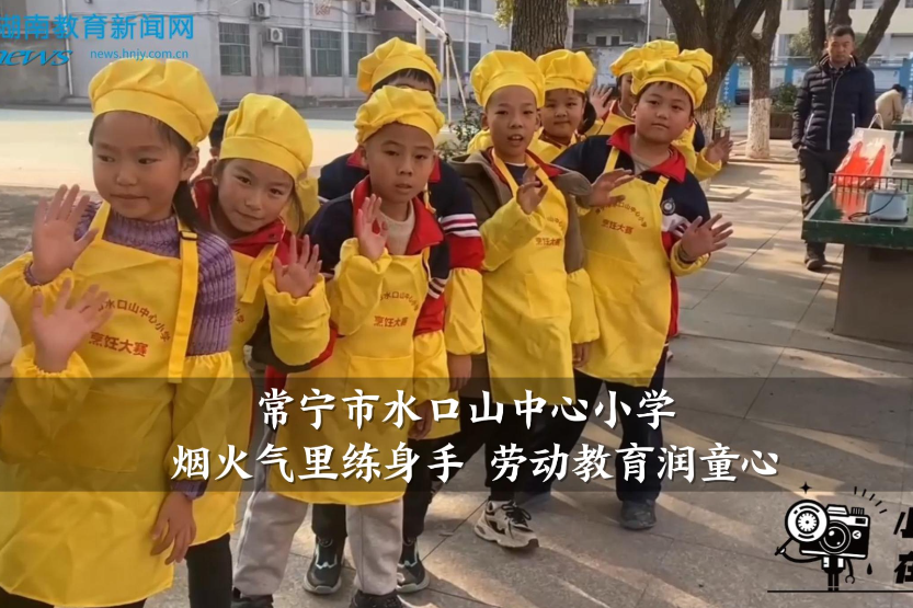 【常宁站】水口山中心小学：烟火气里练身手 劳动教育润童心（小记者 刘泉薮 指导教师 戚德芳 周婷婷）
