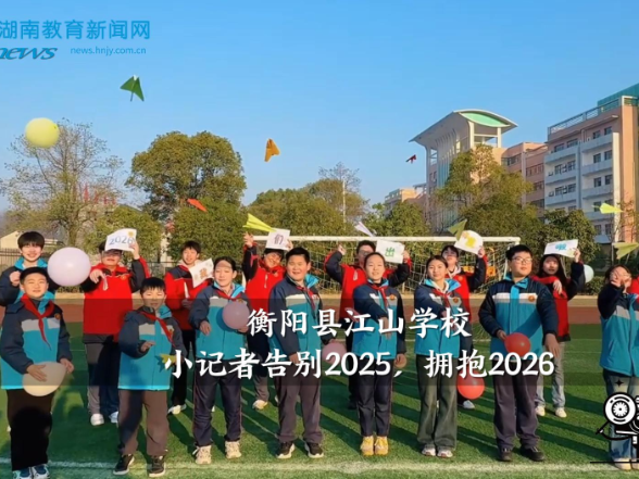 【衡阳县站】江山学校：小记者告别2025，拥抱2026