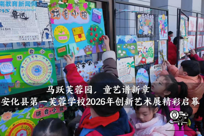【安化站】马跃芙蓉园，童艺谱新章——安化县第一芙蓉学校2026年创新艺术展精彩启幕