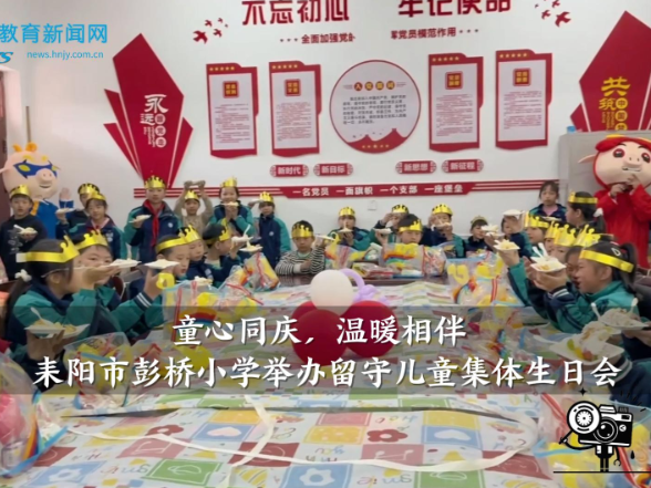 【耒阳站】彭桥小学：举办“童心同庆，温暖相伴”留守儿童集体生日会