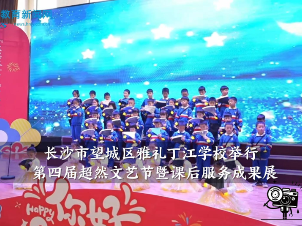 【望城区站】雅礼丁江学校举行第四届超然文艺节暨课后服务成果展