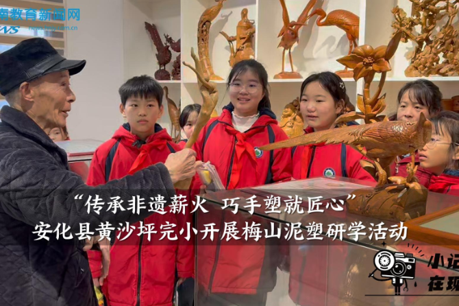 【安化站】黄沙坪完小：开展“传承非遗薪火 巧手塑就匠心”梅山泥塑研学活动 