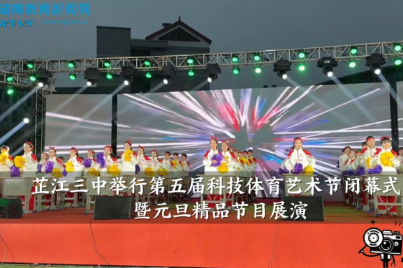【芷江站】芷江三中举行第五届科技体育艺术节闭幕式暨元旦精品节目展演（小记者 周芷萱 指导教师 杨艳枚）