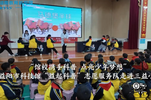 【资阳区站】馆校携手科普 点亮少年梦想——益阳市科技馆“益起科普”志愿服务队走进三益小学