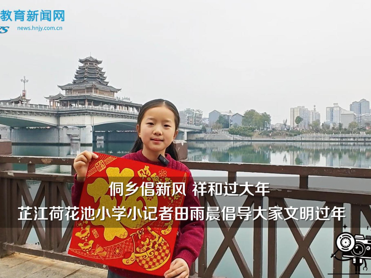 【芷江站】“侗乡倡新风，祥和过大年”——芷江荷花池小学小记者田雨晨倡导大家文明过年