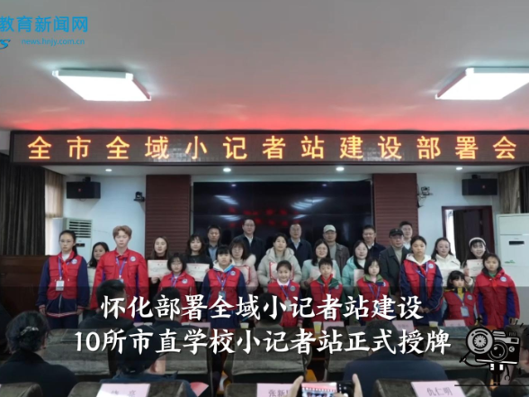 【怀化站】怀化部署全域小记者站建设，10所市直学校小记者站正式授牌
