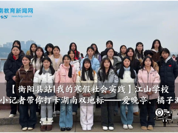 【衡阳县站 | 我的寒假社会实践】江山学校小记者带你打卡湖南双地标——爱晚亭、橘子洲