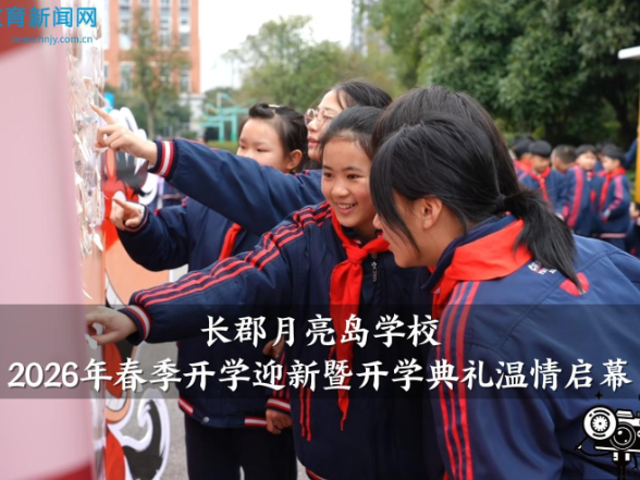【望城区站】长郡月亮岛学校2026年春季开学迎新暨开学典礼温情启幕