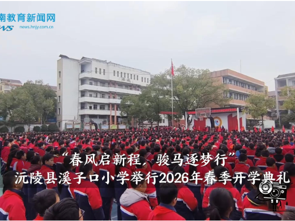 【沅陵站】溪子口小学举行“春风启新程，骏马逐梦行”2026年春季开学典礼
