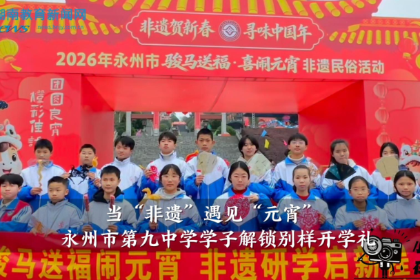 【零陵区站】当“非遗”遇见“元宵”，永州市第九中学学子解锁别样开学礼