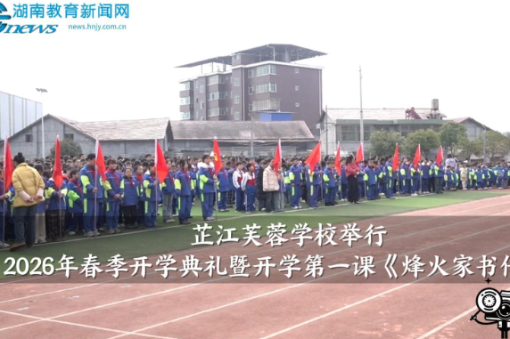 【芷江站】芙蓉学校举行2026年春季开学典礼暨开学第一课《烽火家书传忠廉》