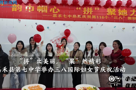【嘉禾站】嘉禾县第七中学：举办“拼”出美丽 “果”然精彩，三八国际妇女节庆祝活动