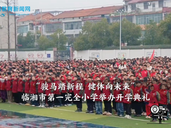 【临湘站】“骏马踏新程 健体向未来”，临湘市第一完全小学举办开学典礼