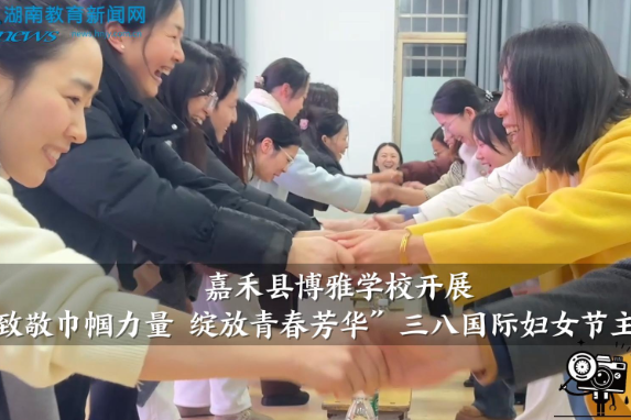 【嘉禾站】博雅学校开展“致敬巾帼力量 绽放青春芳华”三八国际妇女节主题活动