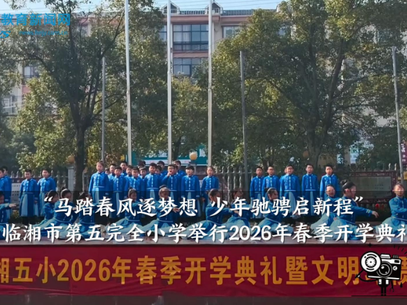 【临湘站】马踏春风逐梦想 少年驰骋启新程，临湘市第五完全小学举行2026年春季开学典礼