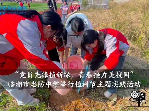 【临湘站】忠防中学举行“党员先锋植新绿，青春接力美校园”植树节主题实践活动