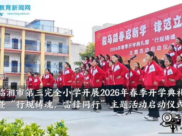 【临湘站】临湘市第三完全小学开展2026年春季开学典礼暨“行规铸魂，雷锋同行”主题活动启动仪式