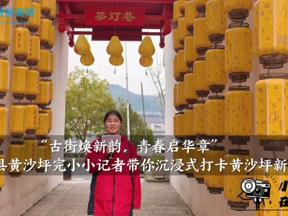 【安化站】我是家乡推荐官：黄沙坪完小小记者吉沁仪带你沉浸式打卡黄沙坪新韵