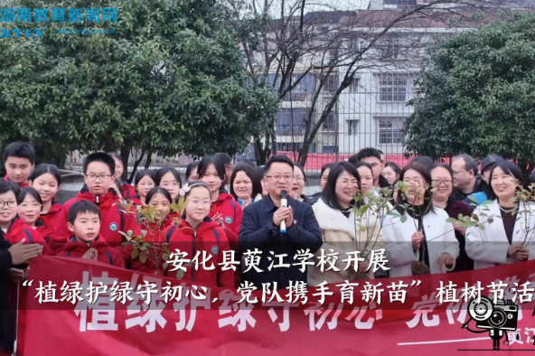 【安化站】萸江学校开展“植绿护绿守初心 党队携手育新苗”植树节活动