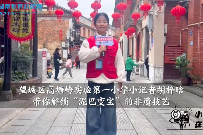 【望城区站】我是家乡推荐官：高塘岭实验第一小学小记者胡梓晗带你解锁“泥巴变宝”的非遗技艺