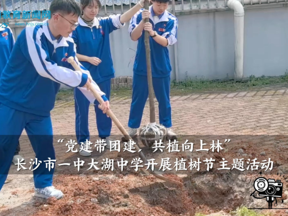 【望城区站】长沙市一中大湖中学：开展“党建带团建，共植向上林”植树节主题活动
