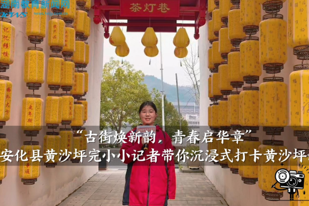 【安化站】我是家乡推荐官：黄沙坪完小小记者吉沁仪带你沉浸式打卡黄沙坪新韵