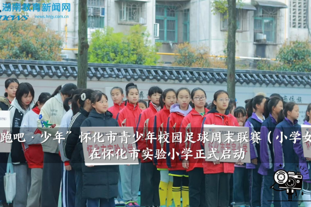 【怀化站】“奔跑吧·少年”怀化市青少年校园足球周末联赛（小学女子组）在怀化市实验小学正式启动