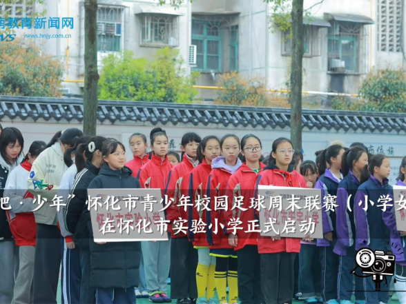 【怀化站】“奔跑吧·少年”怀化市青少年校园足球周末联赛（小学女子组）在怀化市实验小学正式启动