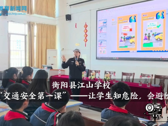 【衡阳县站】江山学校：“交通安全第一课”——让学生知危险，会避险
