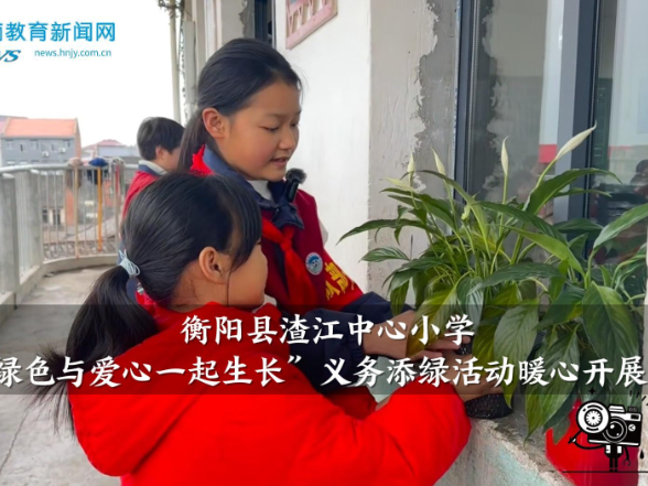 【衡阳县站】渣江中心小学“让绿色与爱心一起生长”义务添绿活动暖心开展