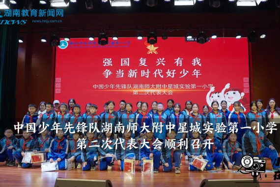 【望城区站】中国少年先锋队湖南师大附中星城实验第一小学第二次代表大会顺利召开