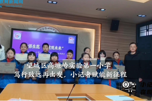 【望城区站】高塘岭实验第一小学：笃行致远再出发，小记者赋能新征程