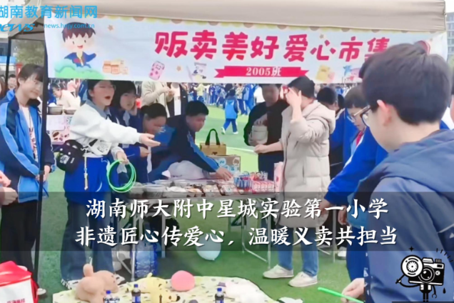 【望城区站】湖南师大附中星城实验第一小学：非遗匠心传爱心，温暖义卖共担当